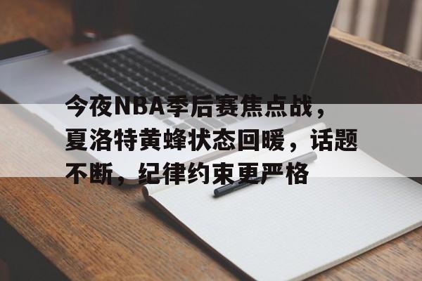 博鱼体育官网入口-今夜NBA季后赛焦点战，夏洛特黄蜂状态回暖，话题不断，纪律约束更严格