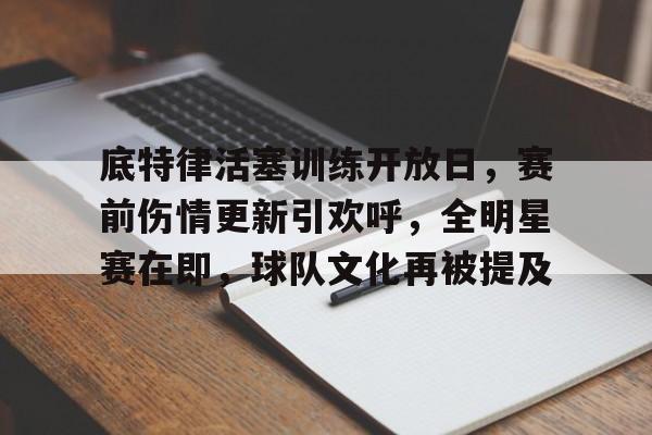 博鱼体育全站-底特律活塞训练开放日，赛前伤情更新引欢呼，全明星赛在即，球队文化再被提及